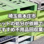 本庄市　パレットの処分が依頼できるおすすめ不用品回収業者